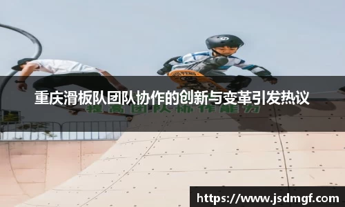 重庆滑板队团队协作的创新与变革引发热议
