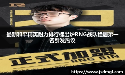 最新和平精英耐力排行榜出炉RNG战队稳居第一名引发热议