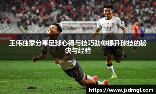 王伟独家分享足球心得与技巧助你提升球技的秘诀与经验