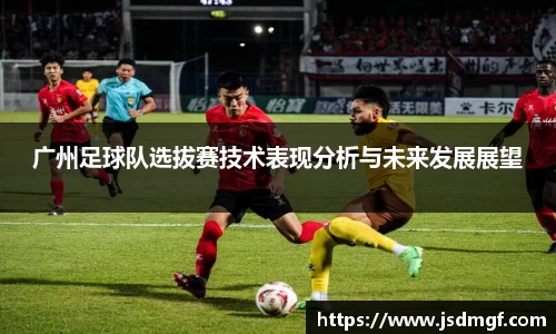 广州足球队选拔赛技术表现分析与未来发展展望