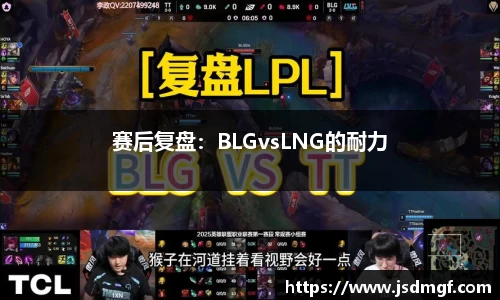 赛后复盘：BLGvsLNG的耐力