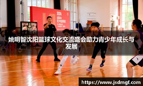 姚明智沈阳篮球文化交流盛会助力青少年成长与发展