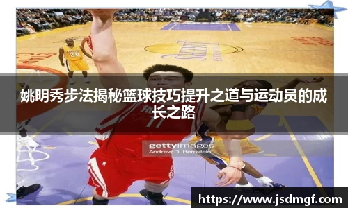 姚明秀步法揭秘篮球技巧提升之道与运动员的成长之路