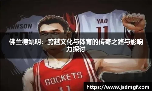 佛兰德姚明：跨越文化与体育的传奇之路与影响力探讨