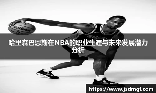 哈里森巴恩斯在NBA的职业生涯与未来发展潜力分析