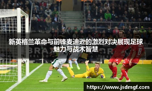 新英格兰革命与前锋麦迪逊的激烈对决展现足球魅力与战术智慧