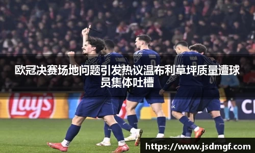 欧冠决赛场地问题引发热议温布利草坪质量遭球员集体吐槽