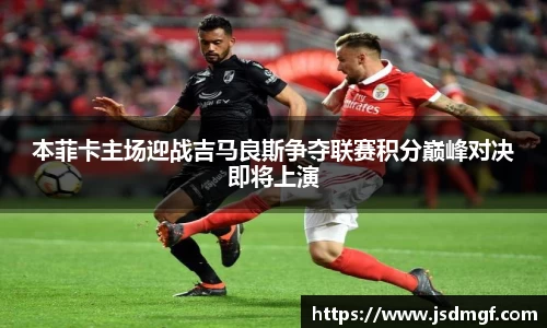 本菲卡主场迎战吉马良斯争夺联赛积分巅峰对决即将上演