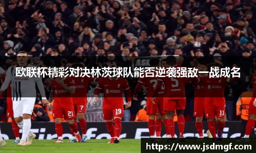 欧联杯精彩对决林茨球队能否逆袭强敌一战成名