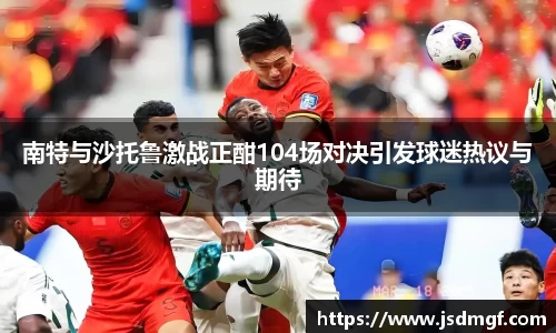 南特与沙托鲁激战正酣104场对决引发球迷热议与期待
