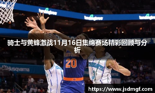 骑士与黄蜂激战11月16日集绵赛场精彩回顾与分析