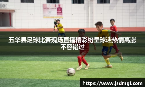 五华县足球比赛现场直播精彩纷呈球迷热情高涨不容错过
