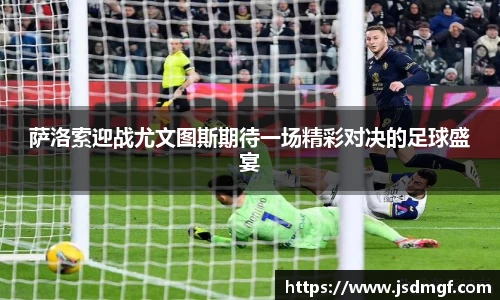 萨洛索迎战尤文图斯期待一场精彩对决的足球盛宴