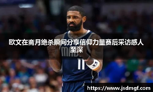 欧文在斋月绝杀瞬间分享信仰力量赛后采访感人至深